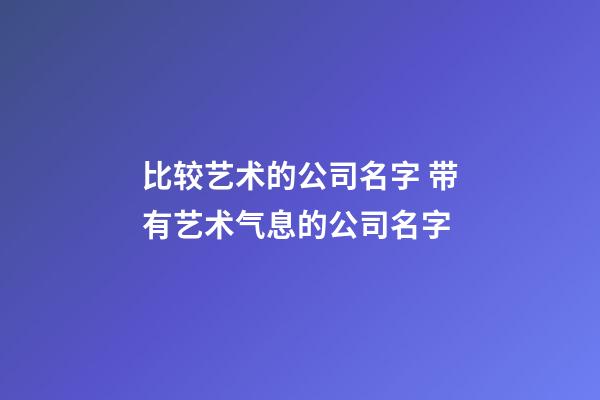比较艺术的公司名字 带有艺术气息的公司名字-第1张-公司起名-玄机派